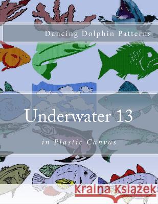 Underwater 13: in Plastic Canvas Patterns, Dancing Dolphin 9781537583570 Createspace Independent Publishing Platform