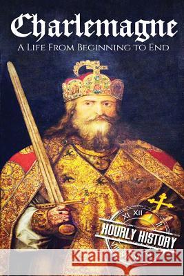 Charlemagne: A Life From Beginning to End Hourly History 9781537584409 Createspace Independent Publishing Platform