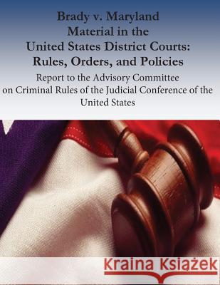 Brady v. Maryland Material in the United States District Courts: Rules, Orders, and Policies: Report to the Advisory Committee on Criminal Rules of th Laural Hooper 9781537584843 Createspace Independent Publishing Platform