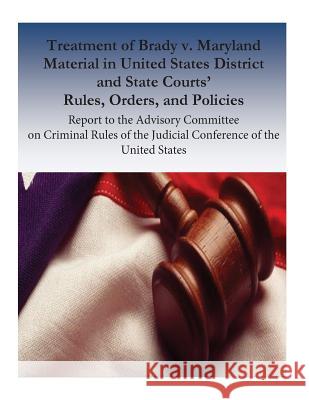 Treatment of Brady v. Maryland Material in United States District and State Courts' Rules, Orders, and Policies: Report to the Advisory Committee on C Laural L. Hooper 9781537584935 Createspace Independent Publishing Platform