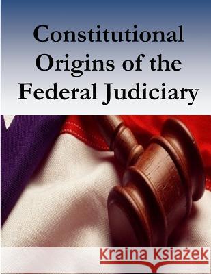 Constitutional Origins of the Federal Judiciary Federal Judicial Center                  Federal Judicial History Office          Penny Hill Press 9781537585086 Createspace Independent Publishing Platform