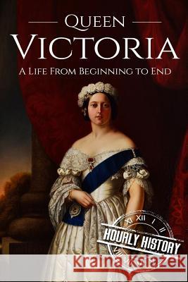 Queen Victoria: A Life From Beginning to End Hourly History 9781537586007 Createspace Independent Publishing Platform