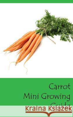 Carrot Mini Growing Guide Lazaros' Blan 9781537590936 Createspace Independent Publishing Platform