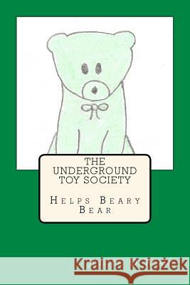 The Underground Toy Society Helps Beary Bear Jessica D Adams, Janiece Adams, Janelle Adams 9781537593067 Createspace Independent Publishing Platform
