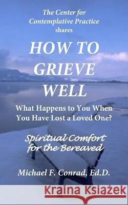 How to Grieve Well: What Happens To You When You Have Lost a Loved One? Conrad, Michael F. 9781537593586