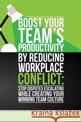 Boost Your Teams Productivity by Reducing Workplace Conflict: Stop disputes escalating while creating your winning team culture Guy, Malcolm 9781537596402 Createspace Independent Publishing Platform