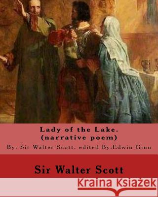 Lady of the Lake. By: Sir Walter Scott, edited By: Edwin Ginn (narrative poem): Edwin Ginn (February 14, 1838 - January 21, 1914) was an Ame Ginn, Edwin 9781537597393 Createspace Independent Publishing Platform