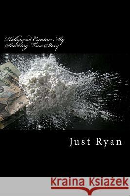 Hollywood Cocaine: My Shocking True Story: Dealing Cocaine to Hollywood's High Society Just Ryan 9781537598086 Createspace Independent Publishing Platform