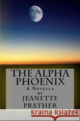 The Alpha Phoenix: A Novella Jeanette Prather 9781537598291