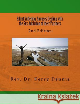 Silent Suffering: Spouses Dealing with the Sex Addiction of their Partners: 2nd Edition Dennis, Kerry B. 9781537601076 Createspace Independent Publishing Platform