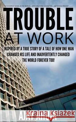Trouble At Work: Inspired by a true story of a tale of how one man changed his life and inadvertently changed the world forever too! Ahuja, Ajay 9781537601175 Createspace Independent Publishing Platform