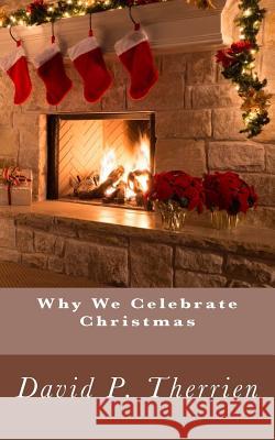 Why We Celebrate Christmas David P. Therrien 9781537603131 Createspace Independent Publishing Platform