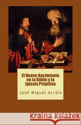 El Nuevo Nacimiento en la Biblia y la Iglesia Primitiva Arraiz Roberti, Jose Miguel 9781537603452 Createspace Independent Publishing Platform