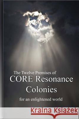 The Twelve Premises of CORE Resonance Colonies: For An Enlightened World Hamilton, J. 9781537603735 Createspace Independent Publishing Platform