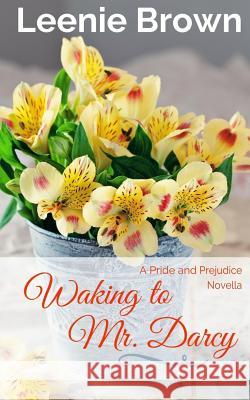 Waking to Mr. Darcy: A Pride and Prejudice Novella Leenie Brown 9781537607405 Createspace Independent Publishing Platform