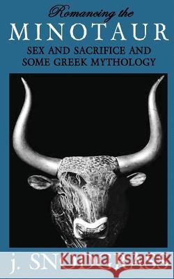 Romancing the Minotaur: Sex and Sacrifice and Some Greek Mythology J. Snodgrass 9781537608013