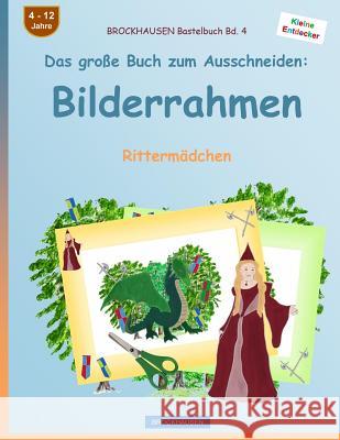 BROCKHAUSEN Bastelbuch Bd. 4 - Das große Buch zum Ausschneiden: Bilderrahmen: Rittermädchen Golldack, Dortje 9781537609867 Createspace Independent Publishing Platform