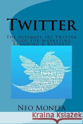 Twitter: The Ultimate 101 Twitter Guide for Marketing Branding & Business Neo Monefa 9781537610382 Createspace Independent Publishing Platform