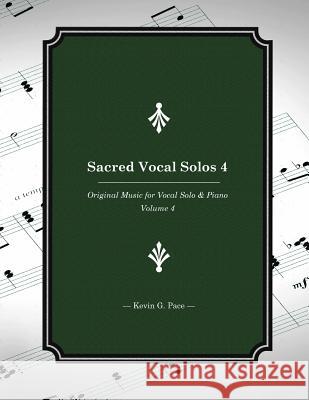 Sacred Vocal Solos 4: Original Music for Vocal Solo & Piano Kevin G. Pace Mark R. Fotheringham Kathryn W. Hales 9781537610856 Createspace Independent Publishing Platform
