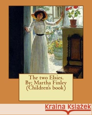 The two Elsies. By; Martha Finley (Children's book) Finley, Martha 9781537614489