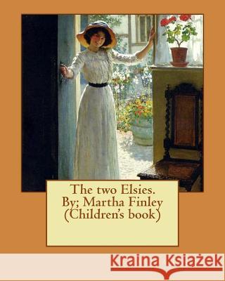 The two Elsies. By; Martha Finley (Children's book) Finley, Martha 9781537614489