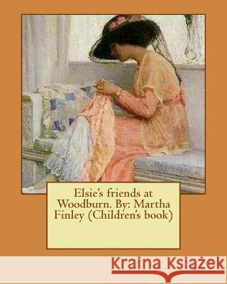 Elsie's friends at Woodburn. By: Martha Finley (Children's book) Finley, Martha 9781537614632
