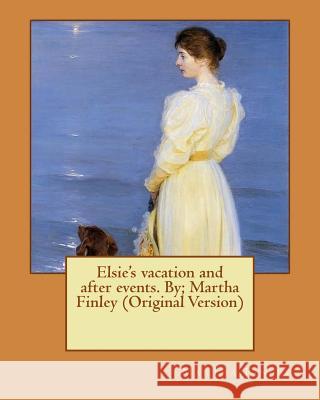 Elsie's vacation and after events. By; Martha Finley (Original Version) Finley, Martha 9781537615554