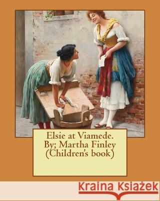 Elsie at Viamede. By; Martha Finley (Children's book) Finley, Martha 9781537615639