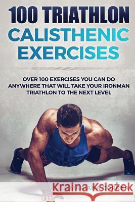 100 TRIATHLON CALISTHENIC ExERCISES: OVER 100 EXERCISES YOU CAN DO ANYWHERE THAT WILL TAKE YOUR IRONMAN To THE NEXT LEVEL Correa, Mariana 9781537616735