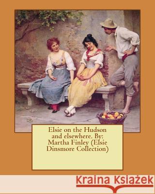 Elsie on the Hudson and elsewhere. By: Martha Finley (Elsie Dinsmore Collection) Finley, Martha 9781537617411