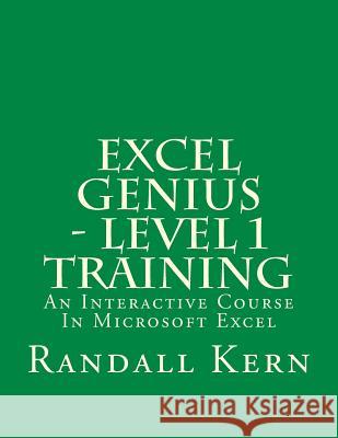 Excel Genius - Level 1 Training: An Interactive Course In Excel Kern II, Randall E. 9781537618425 Createspace Independent Publishing Platform