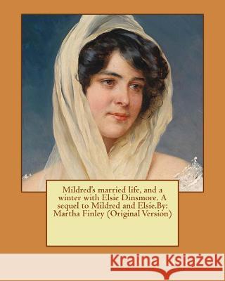 Mildred's married life, and a winter with Elsie Dinsmore. A sequel to Mildred and Elsie.By: Martha Finley (Original Version) Finley, Martha 9781537619279