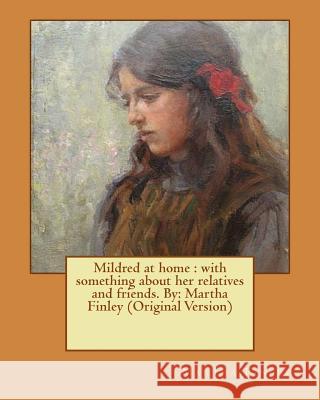 Mildred at home: with something about her relatives and friends. By: Martha Finley (Original Version) Finley, Martha 9781537619613