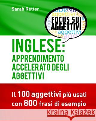 Inglese: Apprendimento Accelerato degli Aggettivi: I 100 aggettivi inglesi piú usati con 800 frasi di esempio Retter, Sarah 9781537619965 Createspace Independent Publishing Platform