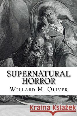 Supernatural Horror: An Edited Collection of Weird Tales, 1820 to 1920 Willard M. Oliver 9781537620879 Createspace Independent Publishing Platform