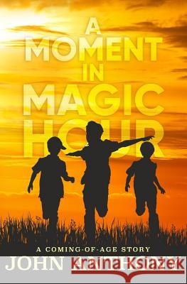 A Moment in Magic Hour: A Coming of Age Story John Anthony Pam Berehulke 9781537621098