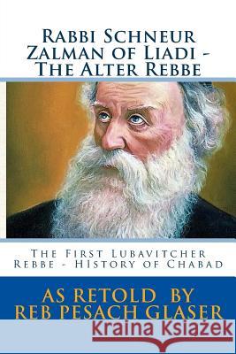 Rabbi Schneur Zalman of Liadi - The Alter Rebbe: The First Lubavitcher Rebbe - HIstory of Chabad Glaser, Pesach 9781537622057