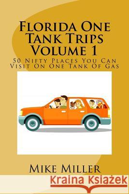 Florida One Tank Trips Volume 1: 50 Nifty Places You Can Visit On One Tank Of Gas Miller, Mike 9781537622200