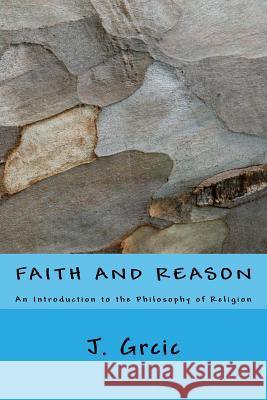 Faith and Reason: An Introduction to the Philosophy of Religion J. Grcic 9781537622262 Createspace Independent Publishing Platform