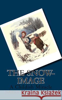 The Snow-Image: A Childish Miracle Hawthorne Nathaniel 9781537622712 Createspace Independent Publishing Platform