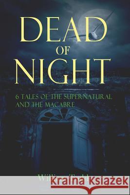 Dead of Night: Tales of the supernatural and the macabre Todd, William R. 9781537623221 Createspace Independent Publishing Platform