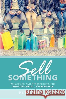 Sell Something: Principles and Perspectives for Engaged Retail Salespeople Peter Smith 9781537628561 Createspace Independent Publishing Platform