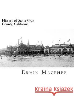 History of Santa Cruz County, California Ervin MacPhee 9781537628998 Createspace Independent Publishing Platform