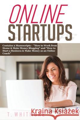 Online Startups: 2 Manuscripts - How to Work from Home And Make Money Blogging and How to Start a Business And Make Money as an Online Whitmore, T. 9781537629162