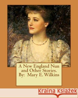 A New England Nun and Other Stories. By: Mary E. Wilkins Wilkins, Mary E. 9781537629872 Createspace Independent Publishing Platform