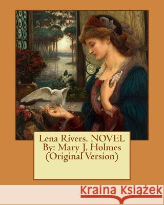 Lena Rivers. NOVEL By: Mary J. Holmes (Original Version) Holmes, Mary J. 9781537631868 Createspace Independent Publishing Platform