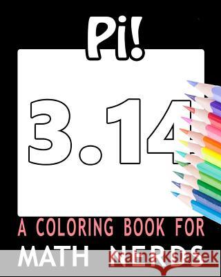 Pi! A Coloring Book for Math Nerds For You, Coloring Books 9781537638300 Createspace Independent Publishing Platform
