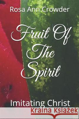 Fruit Of The Spirit: Imitating Christ Rosa Ann Crowder 9781537639154