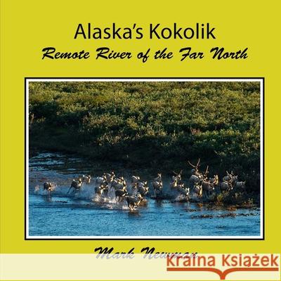 Alaska's Kokolik: Remote River of the Far North Mark Newman 9781537639338