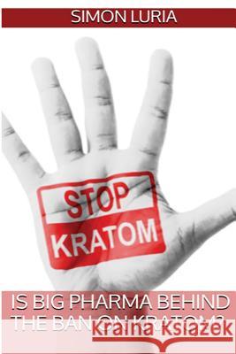 Is Big Pharma Behind The Ban on Kratom? Luria, Simon 9781537639451